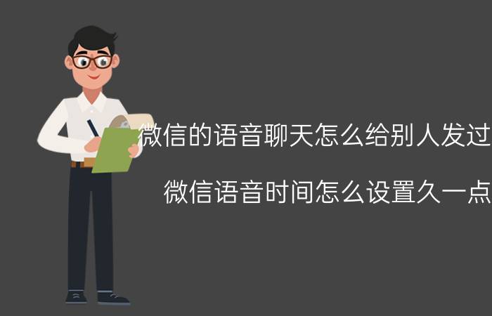 微信的语音聊天怎么给别人发过去 微信语音时间怎么设置久一点？